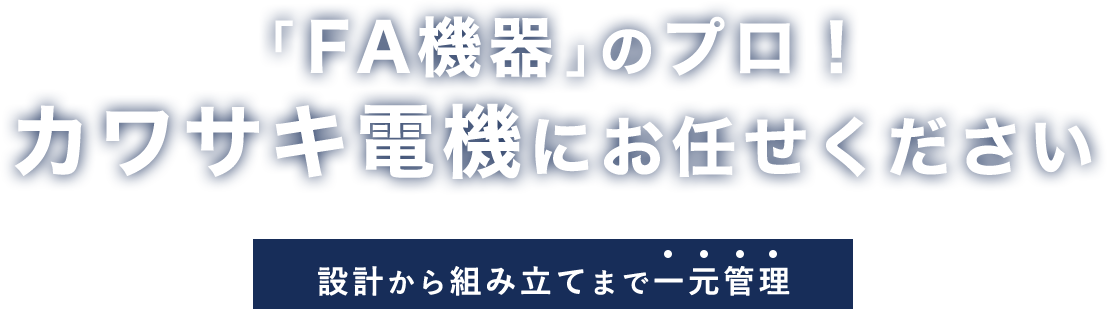 「FA機器」のプロ！カワサキ電機にお任せください。設計から組み立てまで一元管理